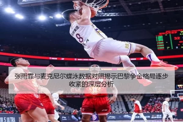 张雨霏与麦克尼尔蝶泳数据对照揭示巴黎争金格局逐步收紧的深层分析